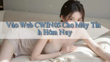 vào web cwin05 cho máy tính hôm nay