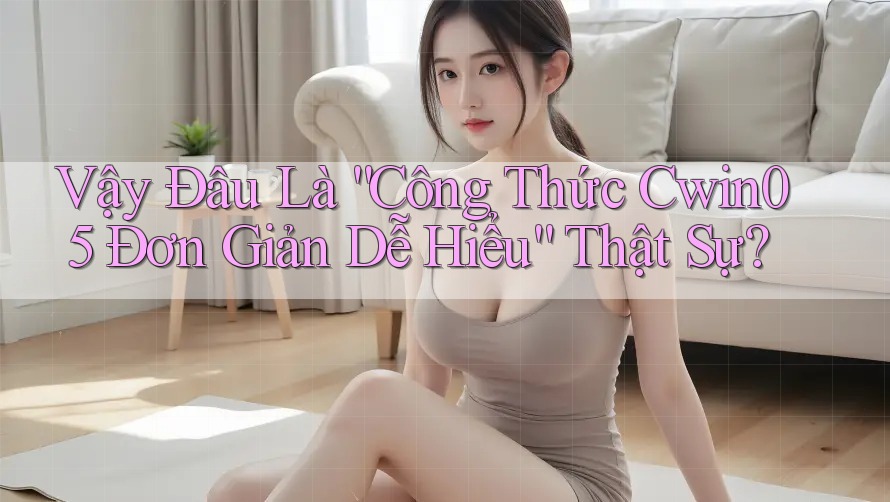 Vậy Đâu Là “Công Thức Cwin05 Đơn Giản Dễ Hiểu” Thật Sự?