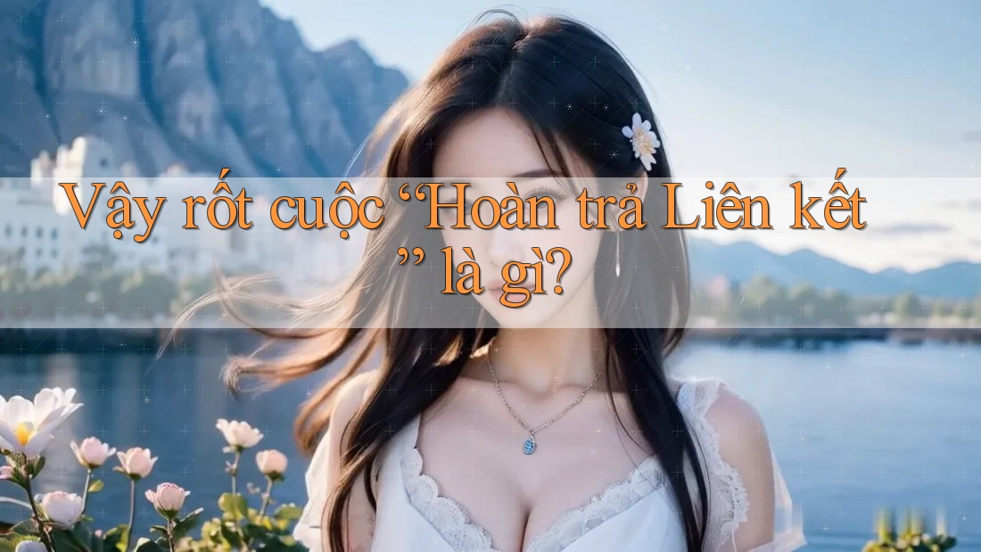 Vậy rốt cuộc “Hoàn trả Liên kết” là gì? Vậy rốt cuộc “Hoàn trả Liên kết” là gì?