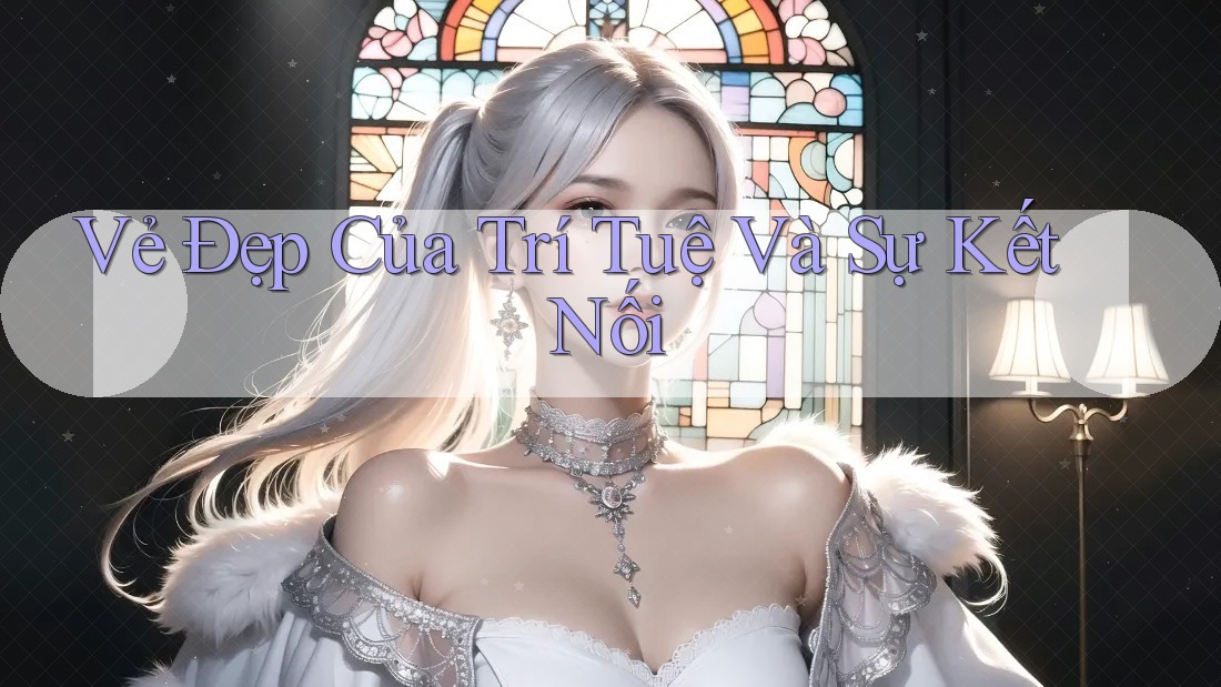 Vẻ Đẹp Của Trí Tuệ Và Sự Kết Nối Vẻ Đẹp Của Trí Tuệ Và Sự Kết Nối