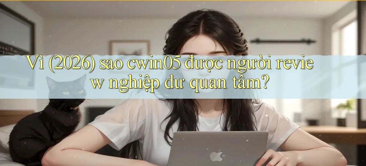 Vì (2026) sao cwin05 được người review nghiệp dư quan tâm