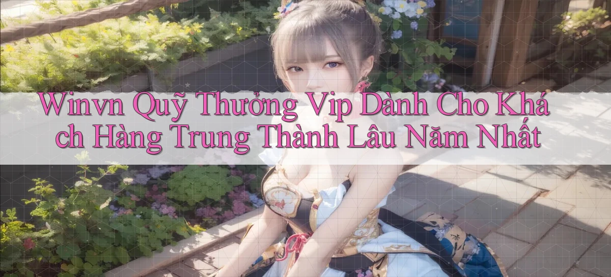 winvn  quỹ thưởng vip dành cho khách hàng trung thành lâu năm nhất