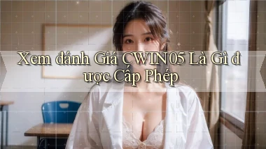 xem đánh giá cwin05 là gì được cấp phép