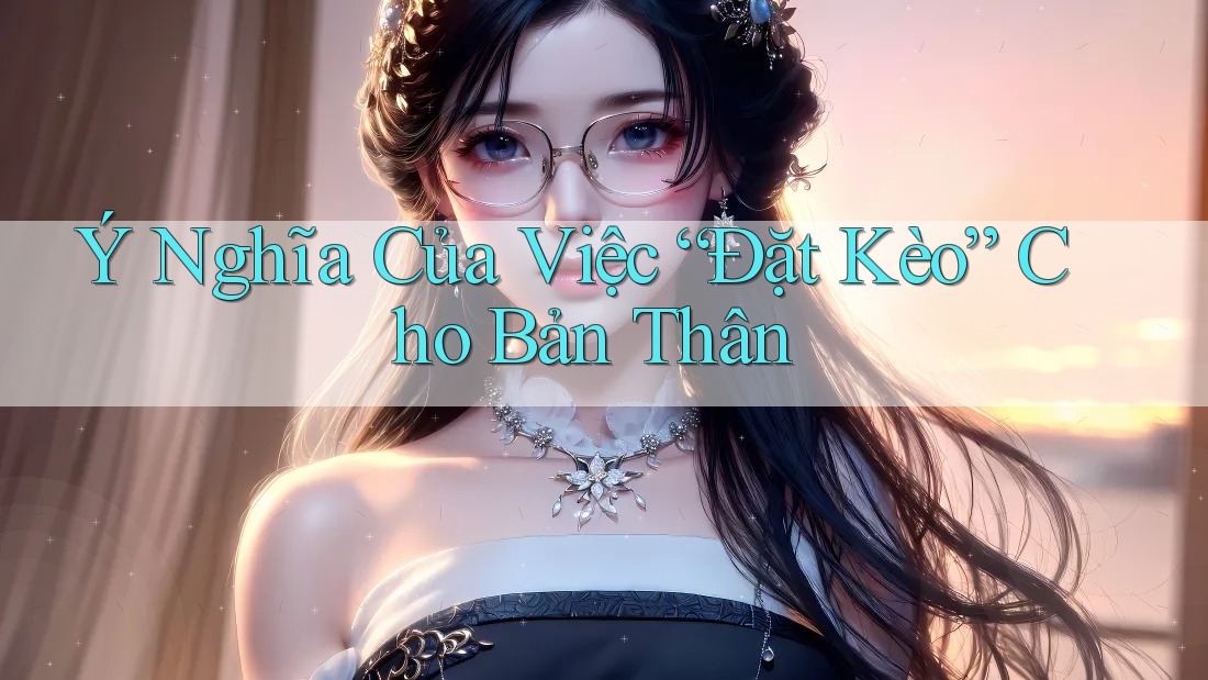 Ý Nghĩa Của Việc “Đặt Kèo” Cho Bản Thân Ý Nghĩa Của Việc “Đặt Kèo” Cho Bản Thân