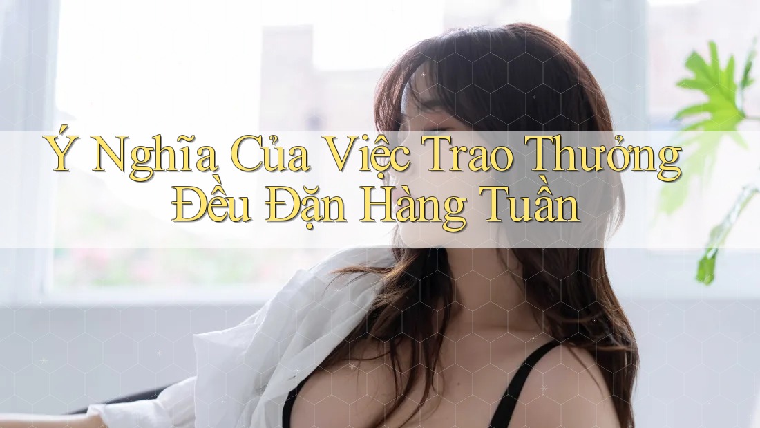 Ý Nghĩa Của Việc Trao Thưởng Đều Đặn Hàng Tuần Ý Nghĩa Của Việc Trao Thưởng Đều Đặn Hàng Tuần